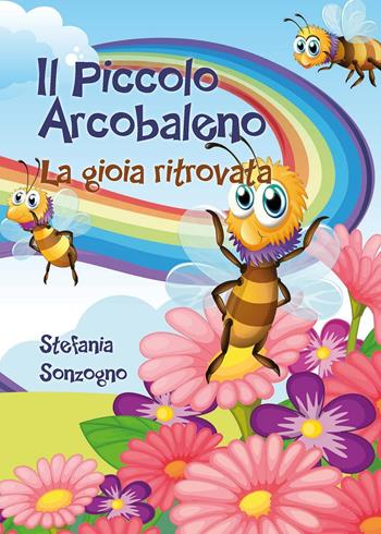 Il piccolo arcobaleno. La gioia ritrovata - Stefania Sonzogno - Libro Youcanprint 2015, Libri per bambini | Libraccio.it