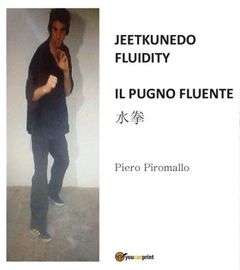 Jeetkunedo fluidity. Il pugno fluente - Piero Piromallo - Libro Youcanprint 2015, Manualistica | Libraccio.it
