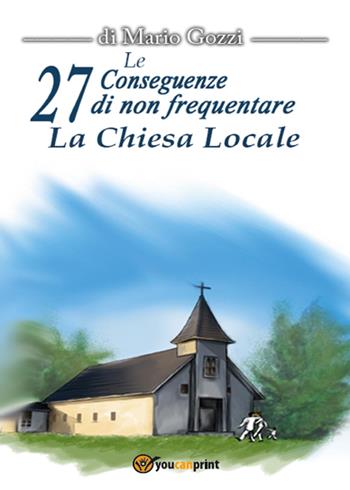 Le 27 conseguenze di non frequentare la chiesa locale - Mario Gozzi - Libro Youcanprint 2015, Religione | Libraccio.it
