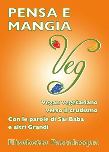 Pensa e mangia veg. Vegan vegetariano verso il crudismo. Con le parole di Sai Baba e altri grandi - Elisabetta Passalacqua - Libro Youcanprint 2015 | Libraccio.it