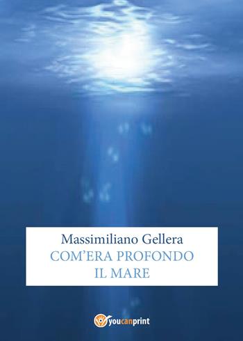 Com'era profondo il mare - Massimiliano Gellera - Libro Youcanprint 2015, Poesia | Libraccio.it