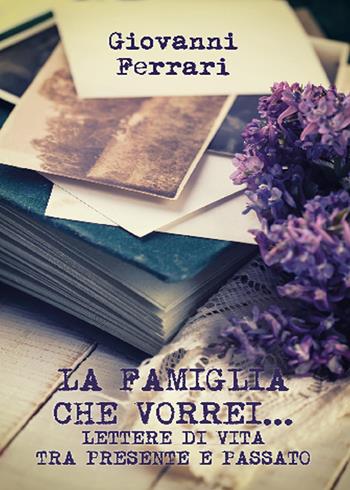 La famiglia che vorrei... Lettere di vita tra presente e passato - Giovanni Ferrari - Libro Youcanprint 2015 | Libraccio.it