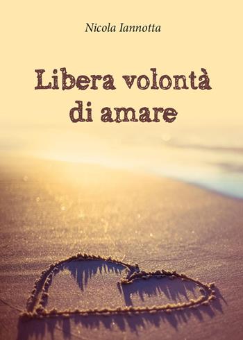 Libera volontà di amare - Nicola Iannotta - Libro Youcanprint 2015, Narrativa | Libraccio.it
