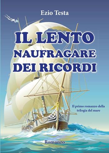 Il lento naufragare dei ricordi. Trilogia del mare - Ezio Testa - Libro Youcanprint 2015 | Libraccio.it