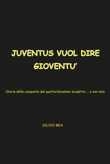 Juventus vuol dire gioventù. Storia della conquista del 14° scudetto... e non solo - Silvio Mia - Libro Youcanprint 2015 | Libraccio.it