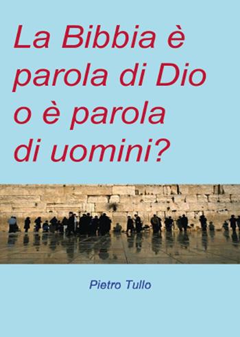 La Bibbia è parola di Dio o è parola di uomini? - Pietro Tullo - Libro Youcanprint 2015 | Libraccio.it