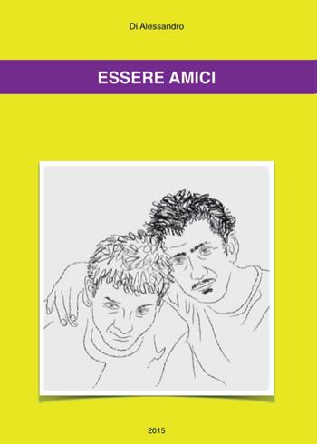 Essere amici - Di Alessandro - Libro Youcanprint 2015, Narrativa | Libraccio.it