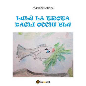 Lulù, la trota dagli occhi blu - Sabrina Martone - Libro Youcanprint 2015 | Libraccio.it