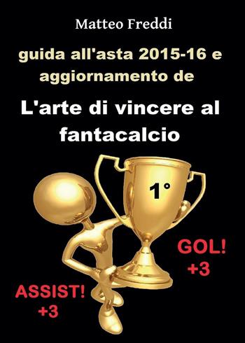Guida all'asta 2015-16 e aggiornamento de L'arte di vincere al fantacalcio - Matteo Freddi - Libro Youcanprint 2015 | Libraccio.it