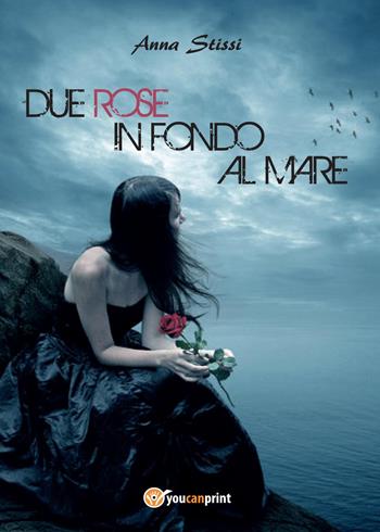 Due rose in fondo al mare - Anna Stissi - Libro Youcanprint 2015, Narrativa | Libraccio.it