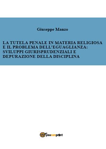 La tutela penale in materia religiosa e il problema dell'eguaglianza: sviluppi giurisprudenziali e depurazione della disciplina - Giuseppe Manzo - Libro Youcanprint 2015 | Libraccio.it