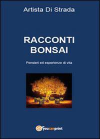 Racconti bonsai. Pensieri ed esperienze di vita - Artista di strada - Libro Youcanprint 2015, Narrativa | Libraccio.it
