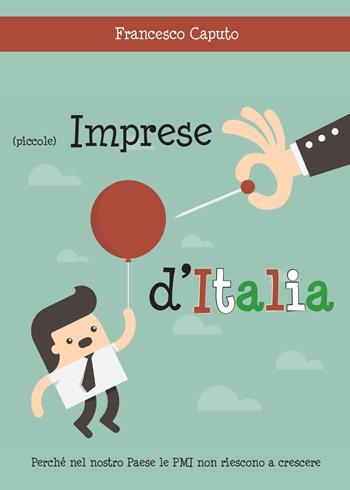 (Piccole) imprese d'Italia. Perché nel nostro Paese le PMI non riescono a crescere - Francesco Caputo - Libro Youcanprint 2015 | Libraccio.it