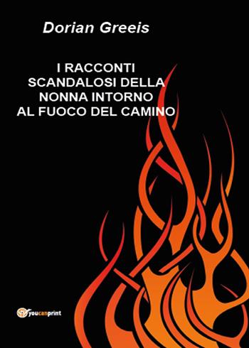 I racconti scandalosi della nonna intorno al fuoco del camino - Dorian Greeis - Libro Youcanprint 2015 | Libraccio.it