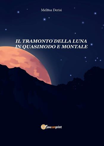 Il tramonto della luna in Quasimodo e Montale - Melissa Derisi - Libro Youcanprint 2016, Poesia | Libraccio.it