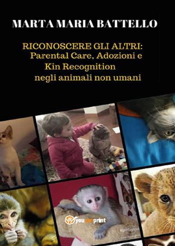 Riconoscere gli altri: parental care, adozioni e kin recognition negli animali non umani - Marta M. Battello - Libro Youcanprint 2015 | Libraccio.it