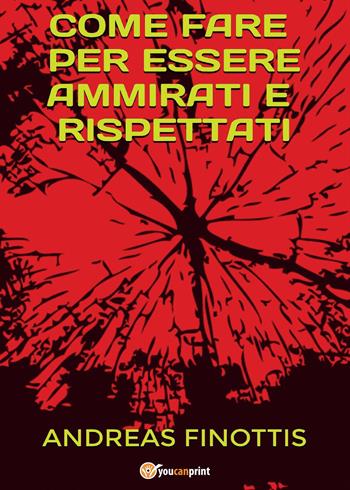 Come fare per essere ammirati e rispettati - Andreas Finottis - Libro Youcanprint 2015, Narrativa | Libraccio.it