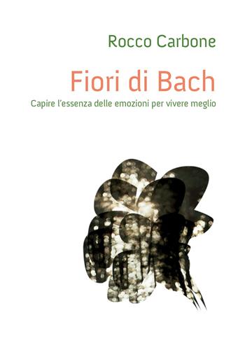 Fiori di Bach. Capire l'essenza delle emozioni per vivere meglio - Rocco Carbone - Libro Youcanprint 2015 | Libraccio.it