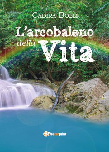 L' arcobaleno della vita - Cadira Bolli - Libro Youcanprint 2015, Poesia | Libraccio.it