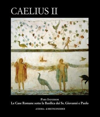 Caelius II. Pars inferior. Le case romane sotto la basilica dei Ss. Giovanni e Paolo. Con CD-ROM  - Libro L'Erma di Bretschneider 2014, Palinsesti romani | Libraccio.it