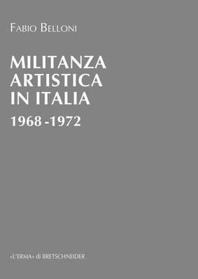 Militanza artistica in Italia 1968-1972 - Fabio Belloni - Libro L'Erma di Bretschneider 2015, L'ErmArte | Libraccio.it