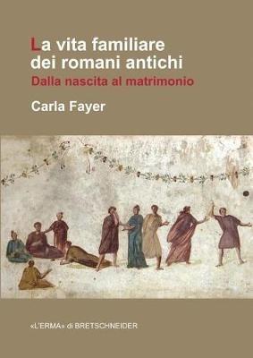 La vita familiare dei romani antichi. Dalla nascita al matrimonio - Carla Fayer - Libro L'Erma Di Bretschneider 2016, Manuali L'Erma | Libraccio.it