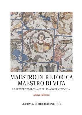 Maestro di retorica, maestro di vita: le lettere teodosiane di Libanio di Antiochia - Andrea Pellizzari - Libro L'Erma di Bretschneider 2016 | Libraccio.it