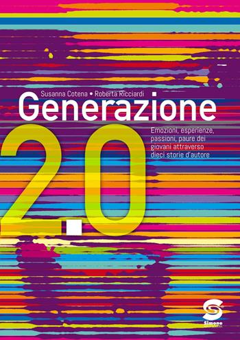 Generazione 2.0. Emozioni, sentimenti, paure dei giovani attraverso dieci storie d'autore. - Susanna Cotena, Roberta Ricciardi - Libro Simone per la Scuola 2017 | Libraccio.it