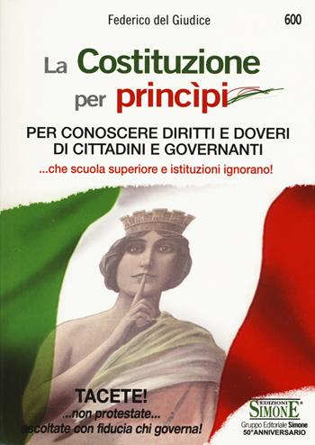La Costituzione per princìpi. Per conoscere diritti e doveri di cittadini e governanti... che scuola superiore e governanti ignorano! - Federico Del Giudice - Libro Edizioni Giuridiche Simone 2018 | Libraccio.it