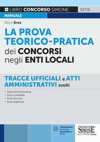 La prova teorico-pratica dei concorsi negli Enti Locali. Tracce Ufficiali e Atti Amministrativi svolti. Area amministrativa. Area contabile. Area tecnica. Area vigilanza - Alice Brex - Libro Edizioni Giuridiche Simone 2021, Concorsi e abilitazioni | Libraccio.it