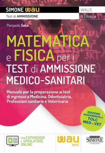 Matematica e fisica per i test di ammissione medico-sanitari. Manuale per la preparazione ai test di ingresso a Medicina, Odontoiatria, Professioni sanitarie e Veterinaria - Pierpaolo Saba - Libro Edizioni Giuridiche Simone 2023, Wau | Libraccio.it