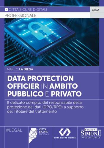 Data Protection Officier in ambito pubblico e privato. Il delicato compito del responsabile della protezione dei dati (DPO/RPD) a supporto del Titolare del trattamento - Marco La Diega - Libro Edizioni Giuridiche Simone 2023, Città sicure digitali | Libraccio.it