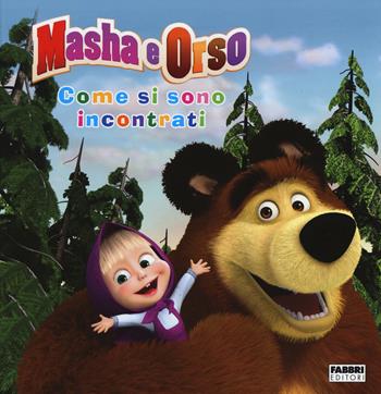Come si sono incontrati. Masha e Orso. Ediz. illustrata  - Libro Fabbri 2015 | Libraccio.it