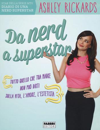 Da nerd a superstar. Tutto quello che tua madre non può dirti sulla vita, l'amore, l'estetista - Ashley Rickards - Libro Fabbri 2015 | Libraccio.it