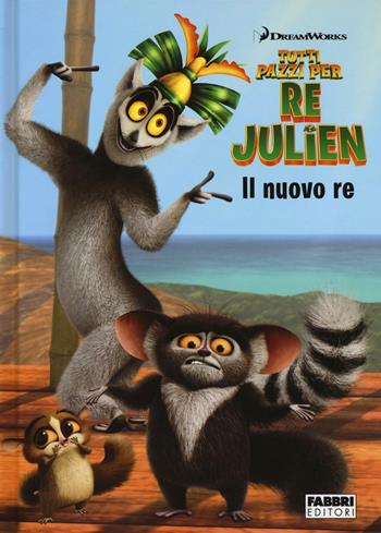 Il nuovo re. Tutti pazzi per Re Julien. Ediz. illustrata - Maura Nalini - Libro Fabbri 2016 | Libraccio.it