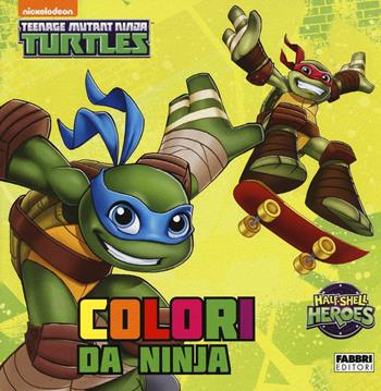 Colori da ninja. Half shell heroes. Teenage mutant ninja turtles. Ediz. illustrata  - Libro Fabbri 2016 | Libraccio.it