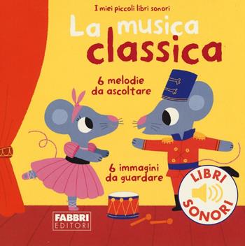 La musica classica - Marion Billet - Libro Fabbri 2016, I miei piccoli libri sonori | Libraccio.it