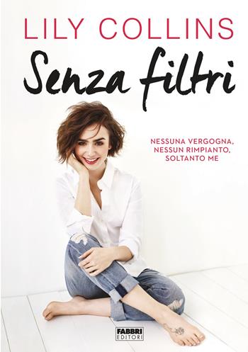 Senza filtri. Nessuna vergogna, nessun rimpianto, soltanto me - Lily Collins - Libro Fabbri 2017 | Libraccio.it