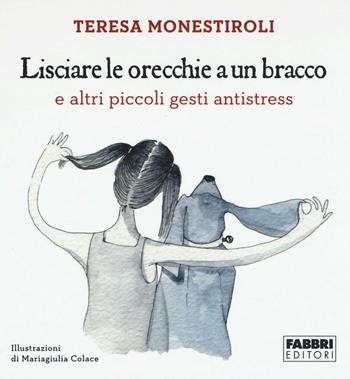 Lisciare le orecchie a un bracco e altri piccoli gesti antistress - Teresa Monestiroli - Libro Fabbri 2016 | Libraccio.it