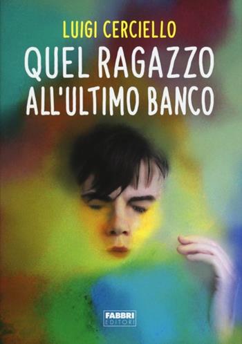 Quel ragazzo all'ultimo banco - Luigi Cerciello - Libro Fabbri 2017 | Libraccio.it