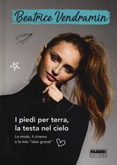 I piedi per terra, la testa nel cielo. La moda, il cinema e le mie «idee grandi». Ediz. a colori