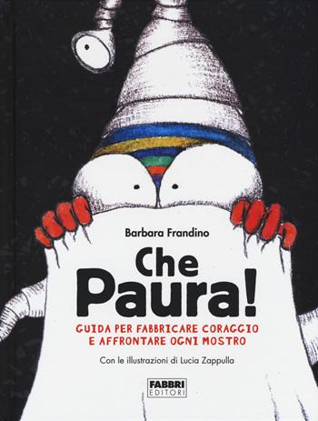 Che paura! Guida per fabbricare coraggio e affrontare ogni mostro. Ediz. a colori - Barbara Frandino - Libro Fabbri 2017, Varia 9-13 anni | Libraccio.it