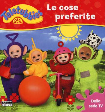 Le cose preferite. Teletubbies. Ediz. a colori  - Libro Fabbri 2017, Varia 4-6 anni | Libraccio.it