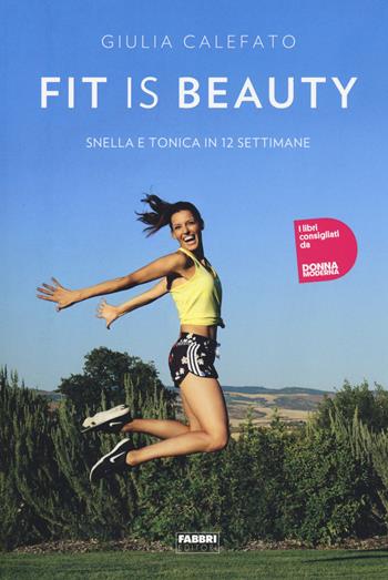 Fit is beauty. Snella e tonica in 12 settimane - Giulia Calefato - Libro Fabbri 2018 | Libraccio.it
