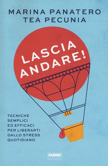 Lascia andare! Tecniche semplici ed efficaci per liberarti dallo stress quotidiano - Marina Panatero, Tea Pecunia - Libro Fabbri 2018, Fabbri. Varia | Libraccio.it