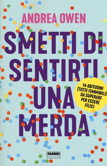 Smetti di sentirti una merda. 14 abitudini (tutte femminili) da superare per essere felici - Andrea Owen - Libro Fabbri 2018 | Libraccio.it