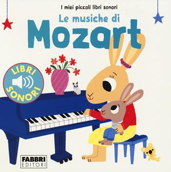 Le musiche di Mozart. I miei piccoli libri sonori - Marion Billet - Libro Fabbri 2018, I miei piccoli libri sonori | Libraccio.it