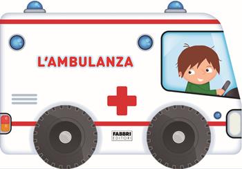 L'ambulanza. I libri con le ruote. Ediz. a colori  - Libro Fabbri 2018 | Libraccio.it