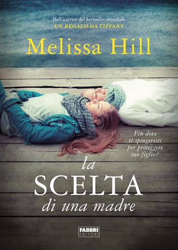 La scelta di una madre - Melissa Hill - Libro Fabbri 2019, Fabbri Life | Libraccio.it