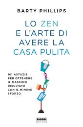 Lo zen e l'arte di avere la casa pulita. 101 astuzie per ottenere il massimo risultato con il minimo sforzo